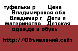 туфельки р.25 › Цена ­ 600 - Владимирская обл., Владимир г. Дети и материнство » Детская одежда и обувь   